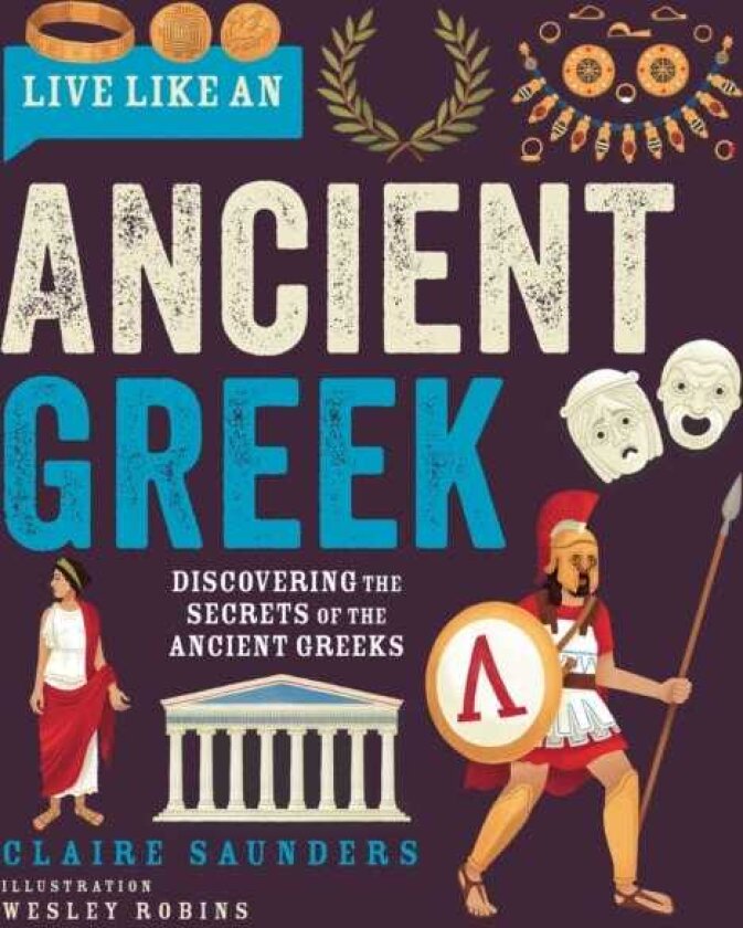 Live Like an Ancient Greek Discovering the Secrets of the Ancient Greeks