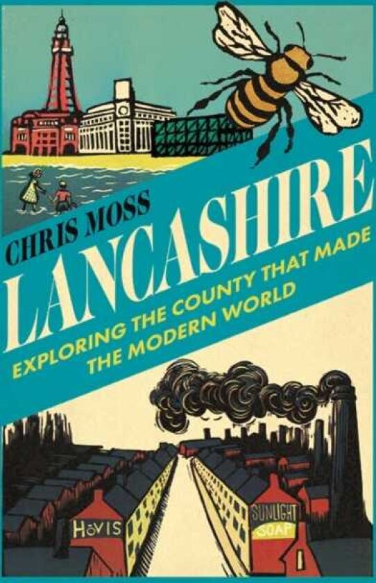 Lancashire Exploring the Historic County that Made the Modern World