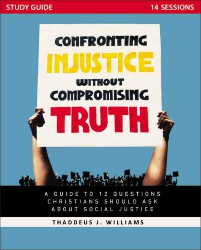 Confronting Injustice without Compromising Truth Study Guide A Guide to 12 Questions Christians Should Ask About Social Justice