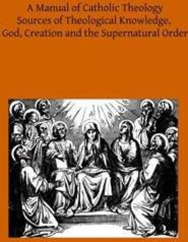 A Manual of Catholic Theology: Based on Scheeben's Dogmatik