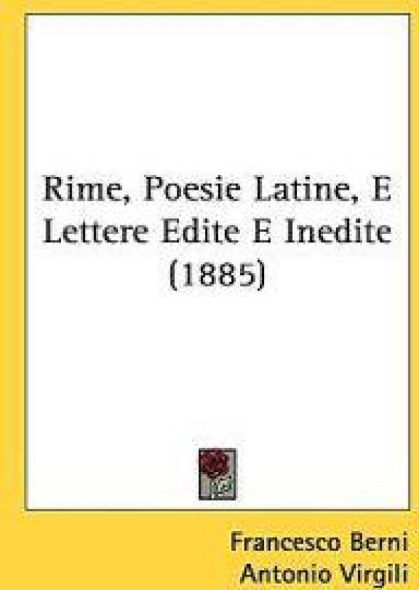 Rime, Poesie Latine, E Lettere Edite E Inedite