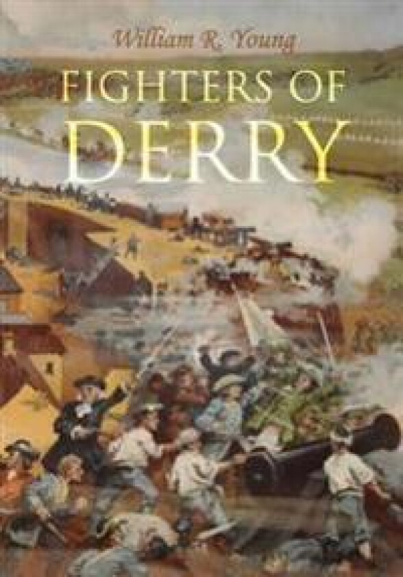 Fighters of Derry: Their Deeds and Descendants, Being a Chronicle of Events in Ireland During the Revolutionary Period, 1688-91