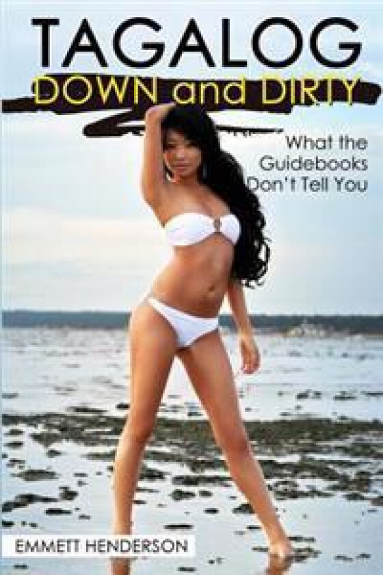 Tagalog Down & Dirty: Filipino Obscenities, Insults, Sex Talk, Drug Slang and Gay Language in the Philippines