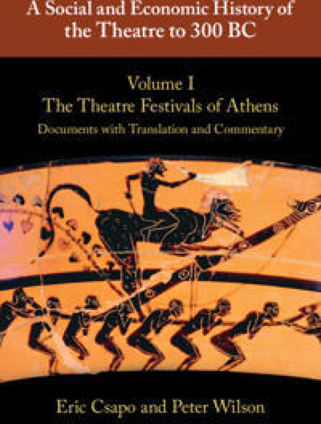 A Social and Economic History of the Theatre to 300 BC: Volume 1, The Theatre Festivals of Athens: Documents with Translation and Commentary