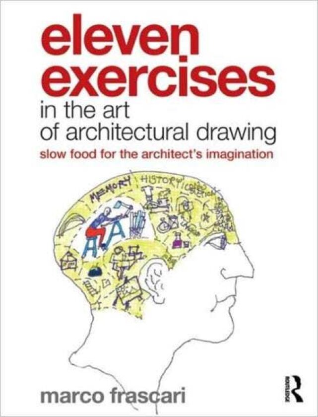 Eleven Exercises in the Art of Architectural Drawing Slow Food for the Architect's Imagination
