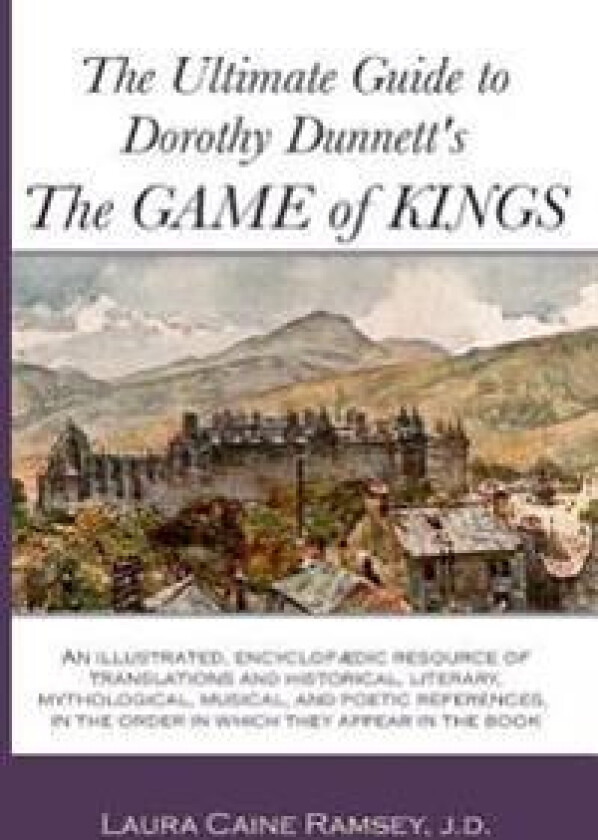 The Ultimate Guide to Dorothy Dunnett's the Game of Kings: An Illustrated, Encyclopedic Resource of Translations and Historical, Literary, Mythologica