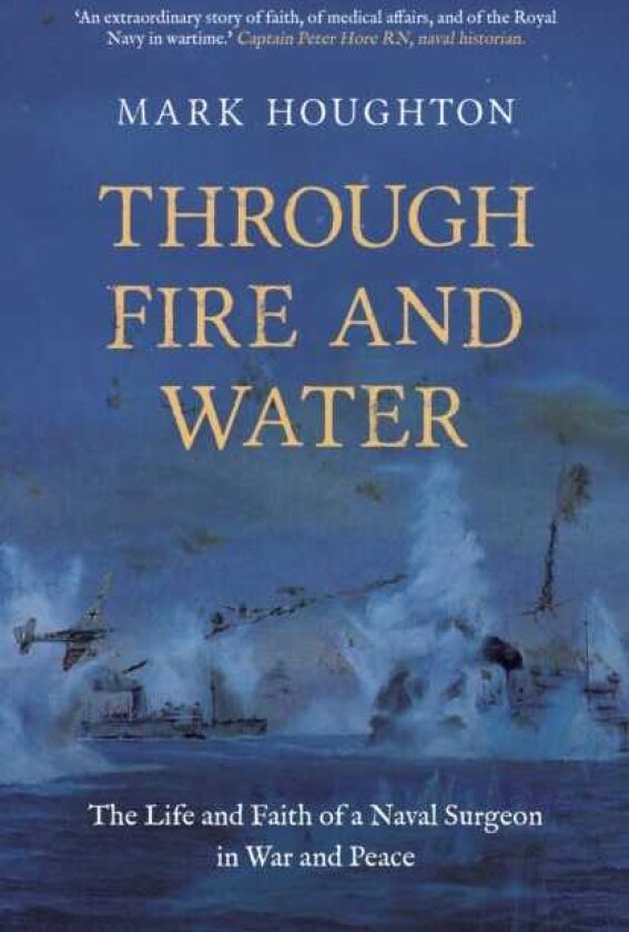 Through Fire and Water The Life and Faith of a Naval Surgeon in War and Peace