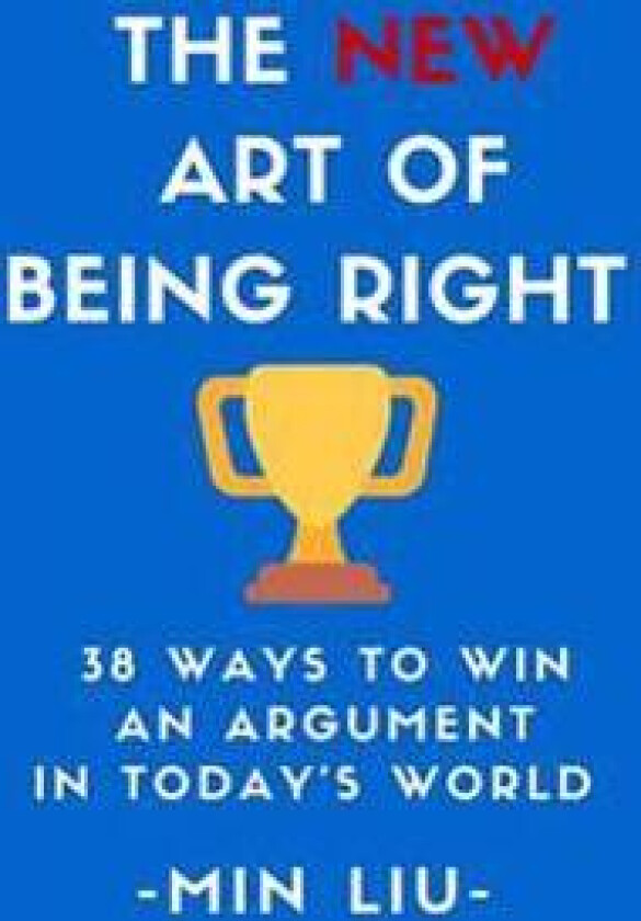 The New Art of Being Right: 38 Ways to Win an Argument in Today's World
