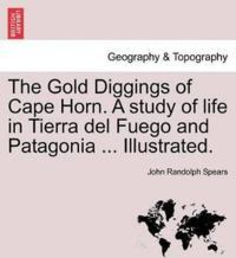 The Gold Diggings of Cape Horn. a Study of Life in Tierra del Fuego and Patagonia ... Illustrated.