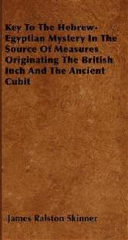 Key To The Hebrew-Egyptian Mystery In The Source Of Measures Originating The British Inch And The Ancient Cubit