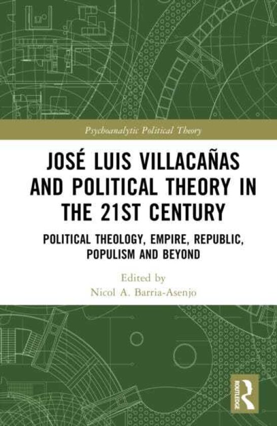 Jose Luis Villacanas and Political Theory in the 21st Century Political Theology, Empire, Republic, Populism and Beyond