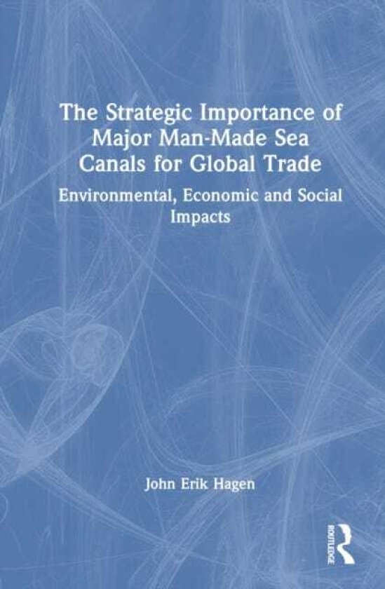The Strategic Importance of Major ManMade Sea Canals for Global Trade Environmental, Economic and Social Impacts