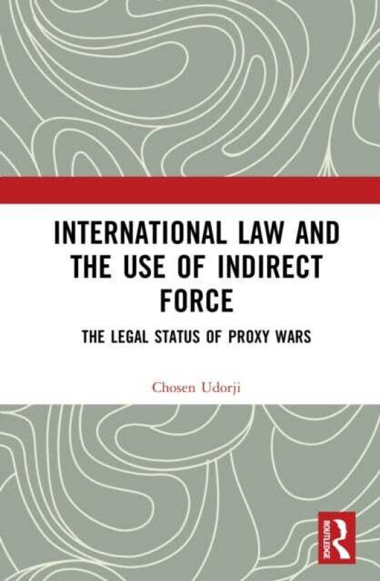 International Law and the Use of Indirect Force The Legal Status of Proxy Wars
