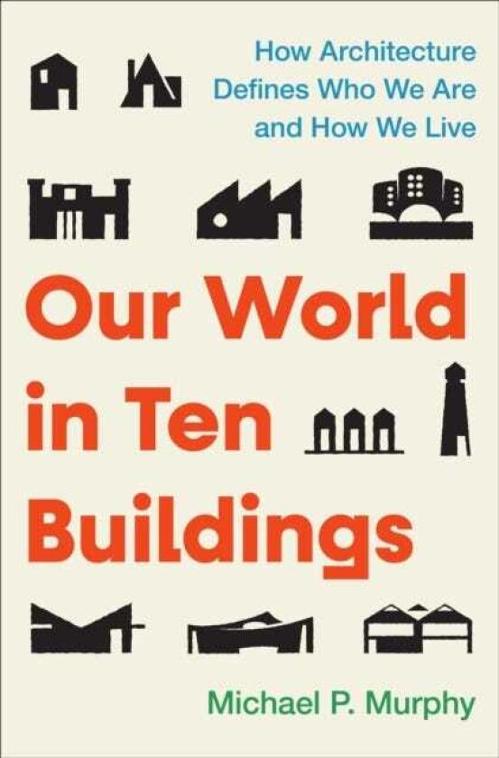 Our World inTenBuildings How Architecture Defines Who We Are and How We Live