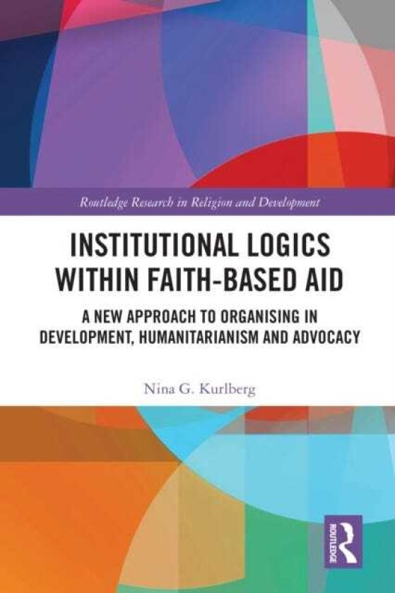 Institutional Logics within FaithBased Aid A New Approach to Organising in Development, Humanitarianism and Advocacy