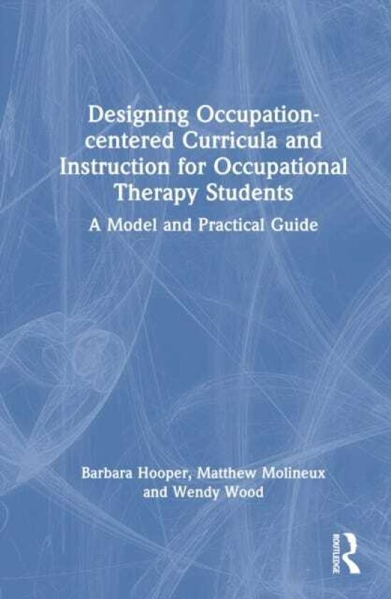 Designing Occupationcentered Curricula and Instruction for Occupational Therapy Students A Model and Practical Guide