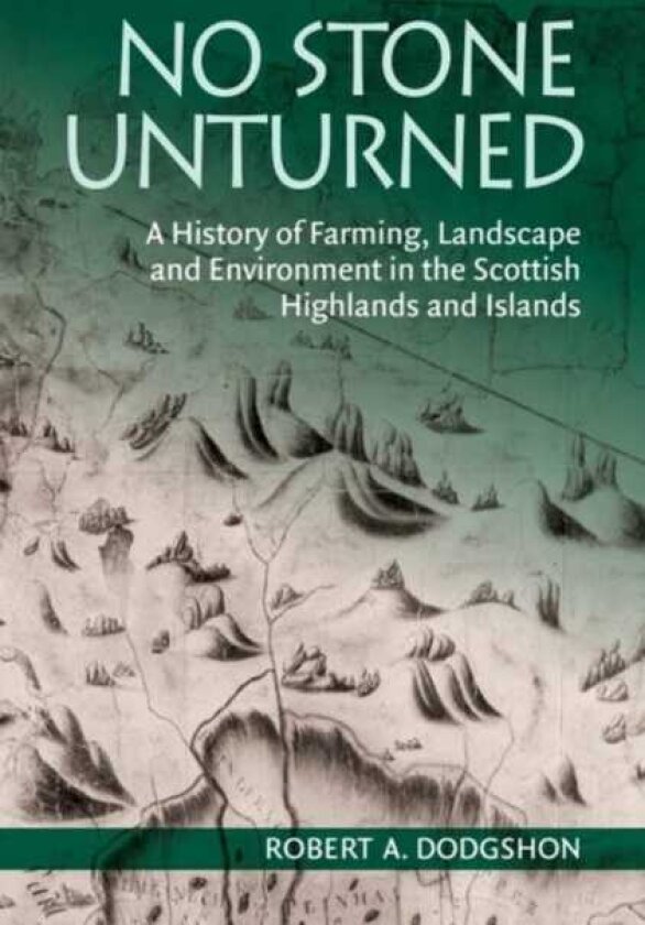 No Stone Unturned A History of Farming, Landscape and Environment in the Scottish Highlands and Islands