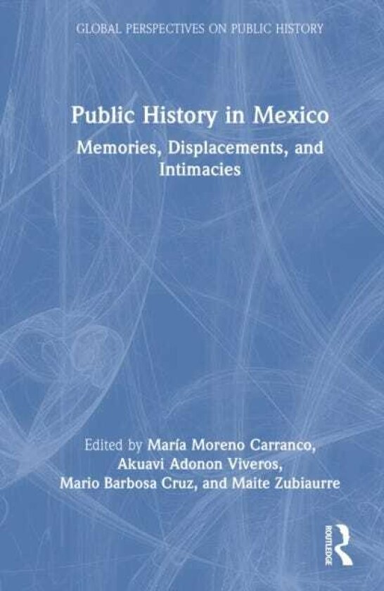 Public History in Mexico Memories, Displacements, and Intimacies