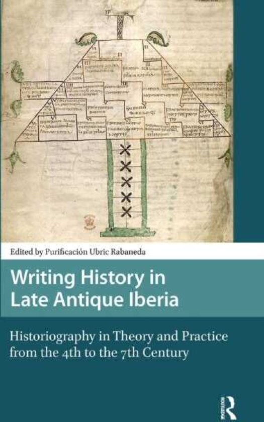 Writing History in Late Antique Iberia Historiography in Theory and Practice from the 4th to the 7th Century