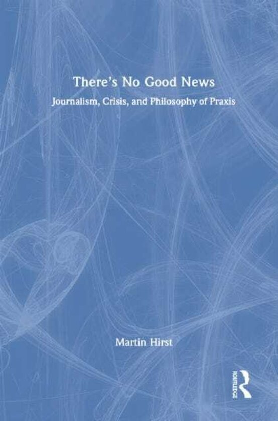 There's No Good News Journalism, Crisis and Philosophy of Praxis