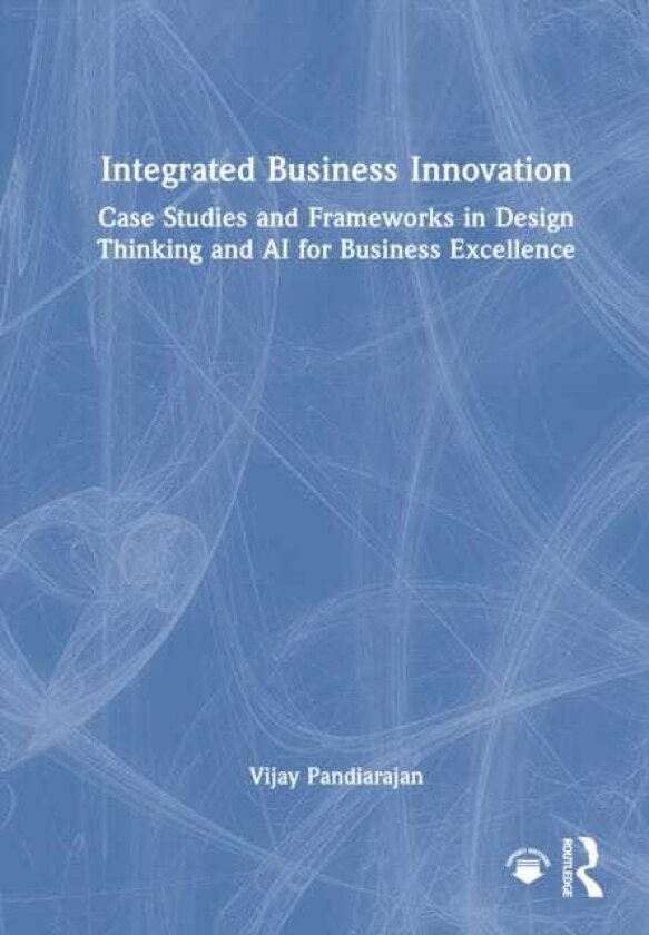 Integrated Business Innovation Case Studies and Frameworks in Design Thinking and AI for Business Excellence