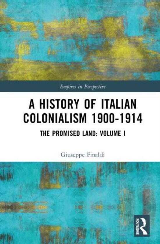A History of Italian Colonialism 19001914 The Promised Land: Volume I