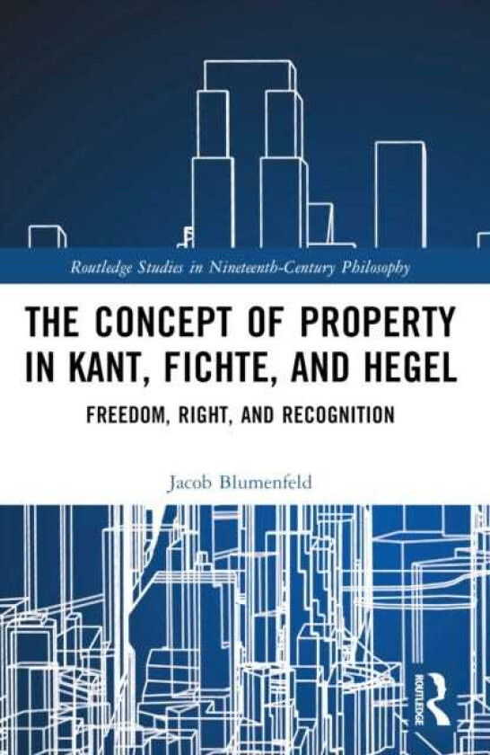 The Concept of Property in Kant, Fichte, and Hegel Freedom, Right, and Recognition