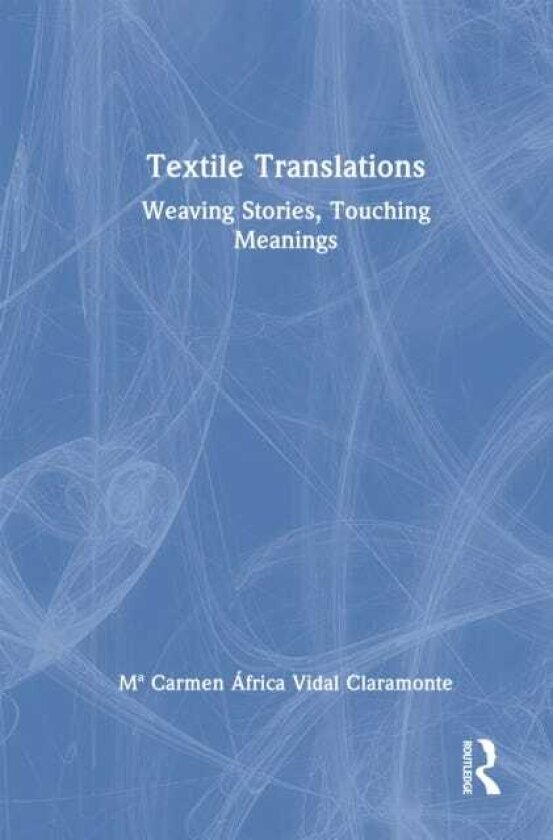 Textile Translations Weaving Stories, Touching Meanings