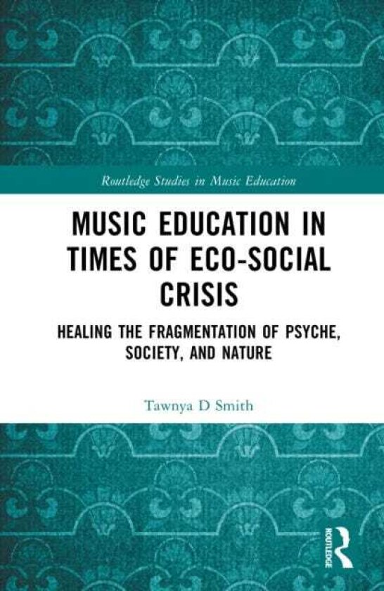 Music Education in Times of EcoSocial Crisis Healing the Fragmentation of Psyche, Society, and Nature