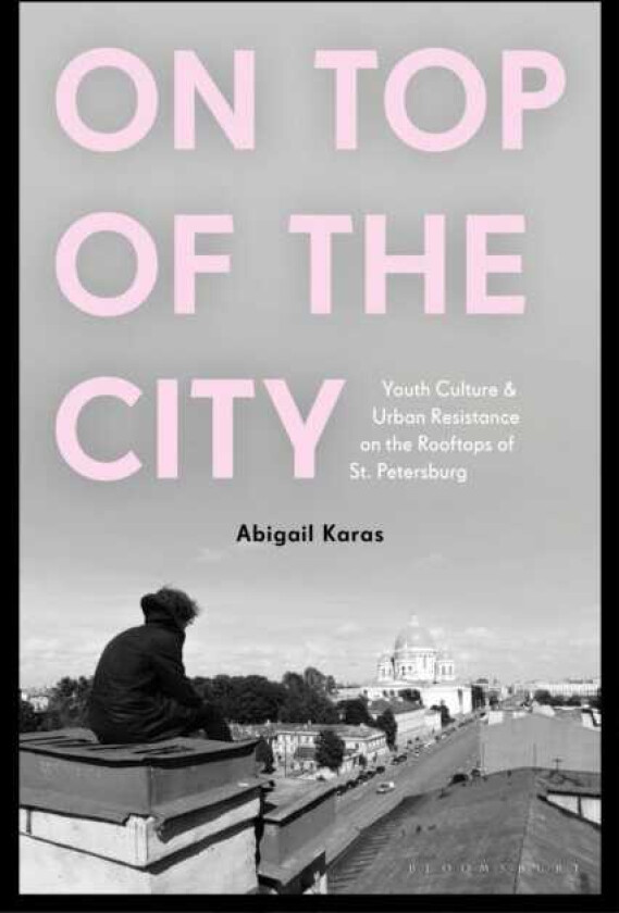 On Top of the City Youth Culture and Urban Resistance on the Rooftops of St Petersburg