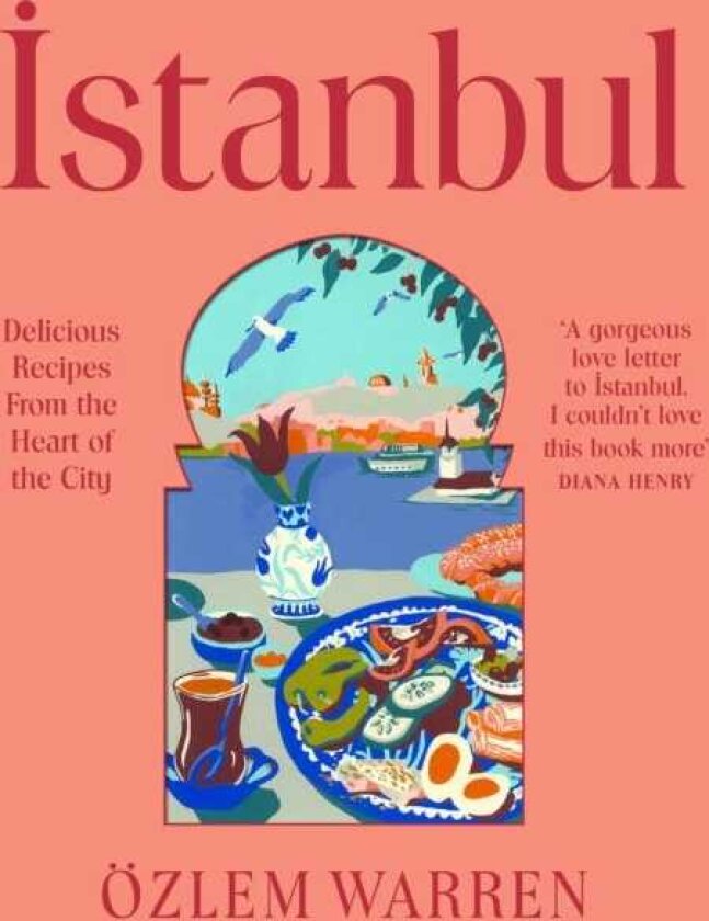 Istanbul Delicious Recipes from the Heart of the City