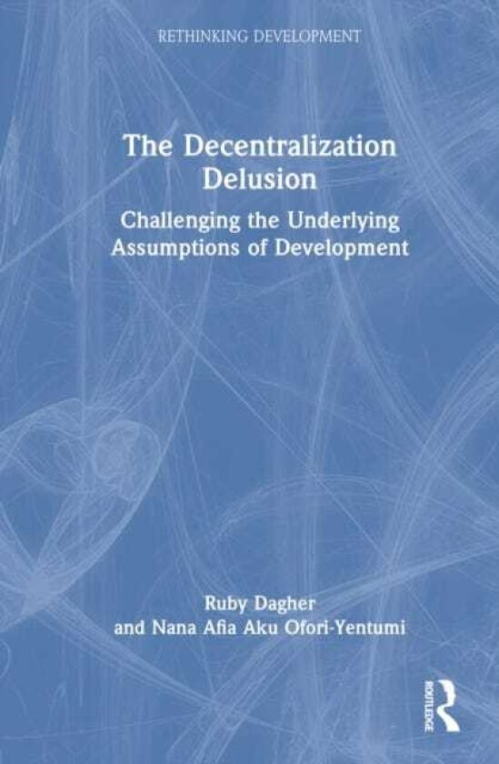 The Decentralization Delusion Challenging the Underlying Assumptions of Development