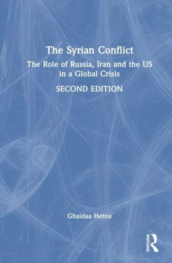 The Syrian Conflict The Role of Russia, Iran and the US in a Global Crisis