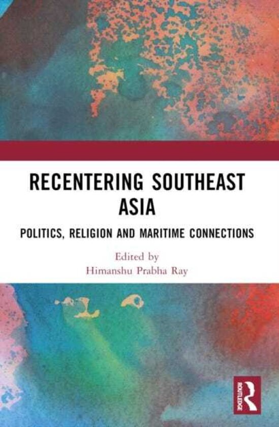 Recentering Southeast Asia Politics, Religion and Maritime Connections