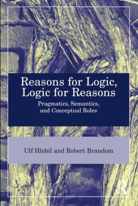Reasons for Logic, Logic for Reasons Pragmatics, Semantics, and Conceptual Roles