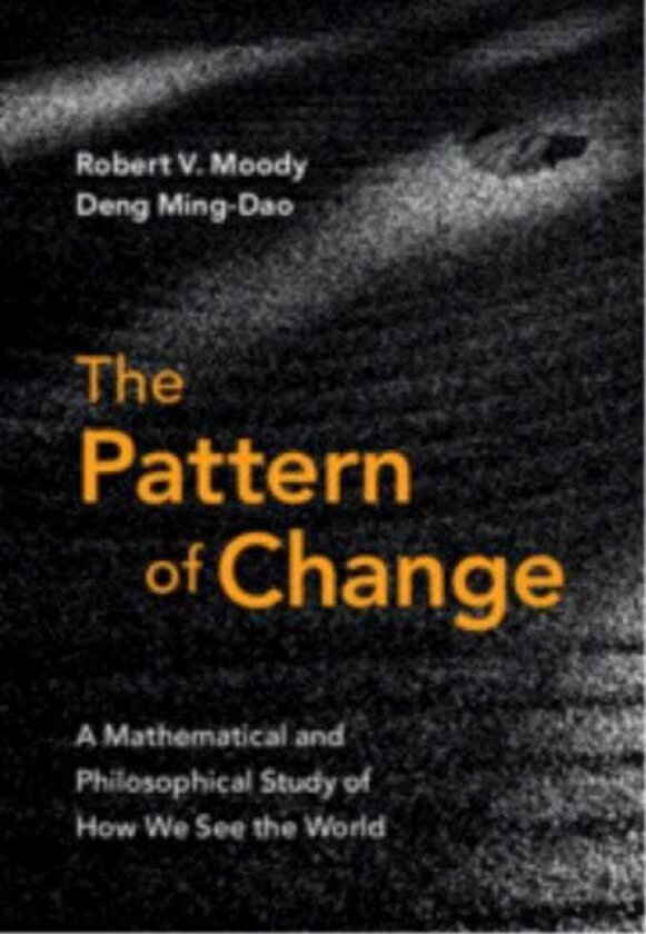 The Pattern of Change A Mathematical and Philosophical Study of How We See the World