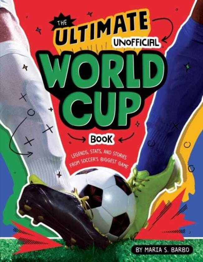 The Ultimate Unofficial World Cup Book Legends, Stats, and Stories from Soccer's Biggest Game