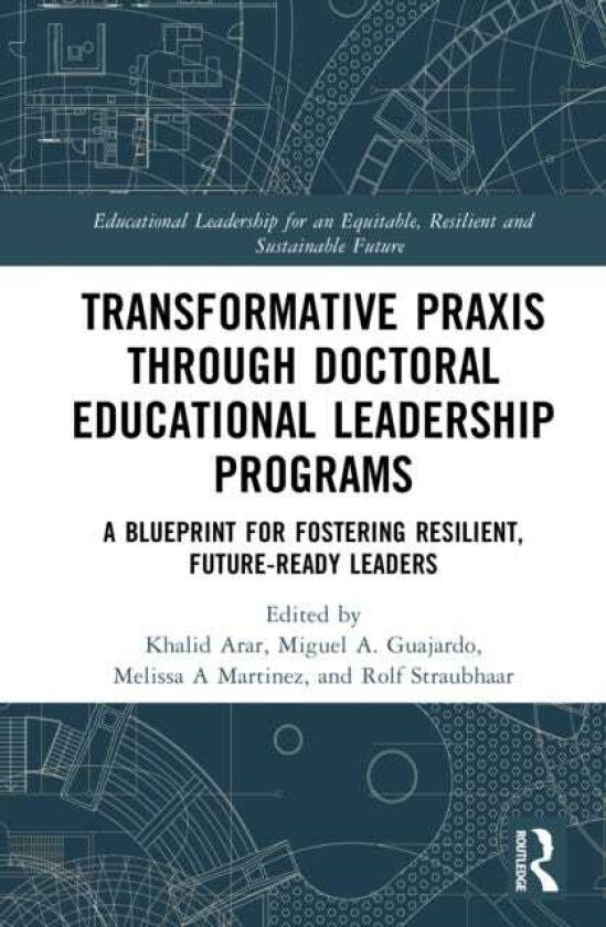Transformative Praxis through Doctoral Educational Leadership Programs A Blueprint for Fostering Resilient, Futureready Leaders