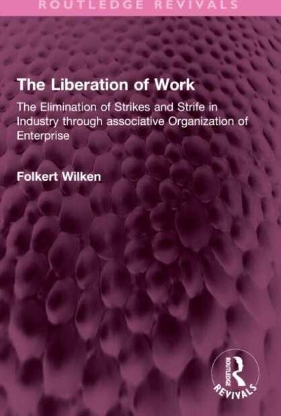 The Liberation of Work The Elimination of Strikes and Strife in Industry through associative Organization of Enterprise