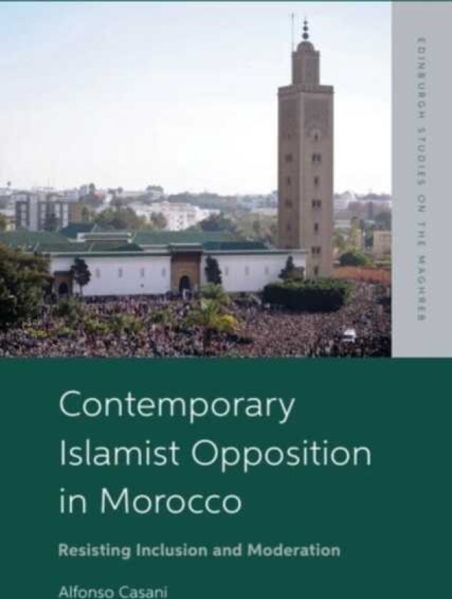Contemporary Islamist Opposition in Morocco Resisting Inclusion and Moderation