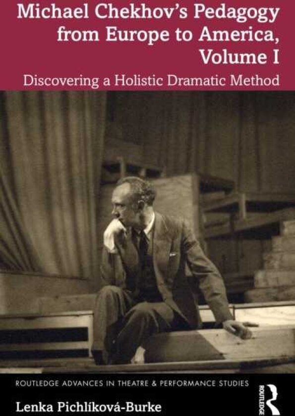Michael Chekhov’s Pedagogy from Europe to America, Volume I Discovering a Holistic Dramatic Method