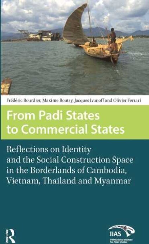 From Padi States to Commercial States Reflections on Identity and the Social Construction Space in the Borderlands of Cambodia, Vietnam, Thailand and Myanmar