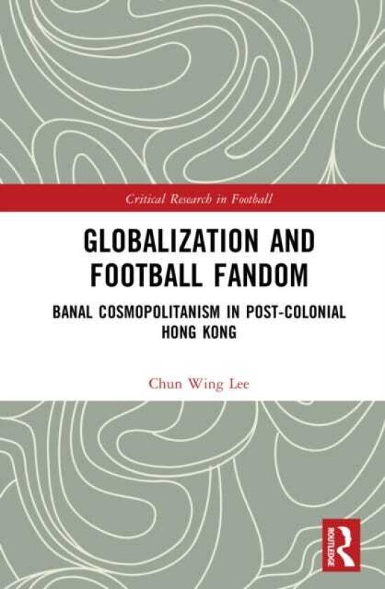 Globalization and Football Fandom Banal Cosmopolitanism in Postcolonial Hong Kong