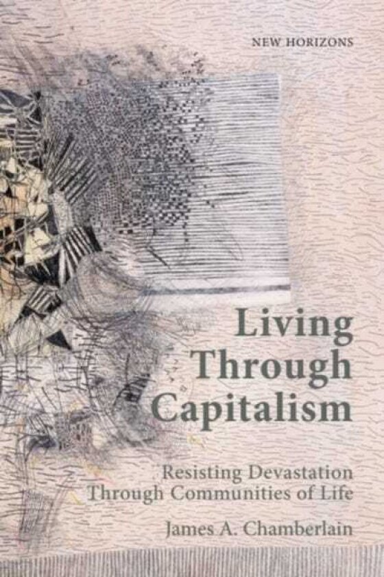 Living Through Capitalism Resisting Devastation Through Communities of Life