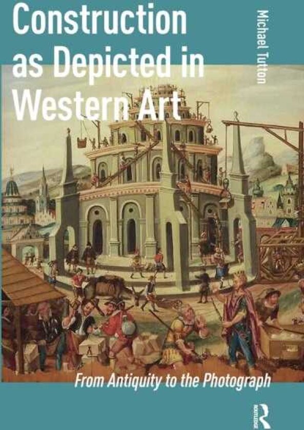 Construction as Depicted in Western Art From Antiquity to the Photograph