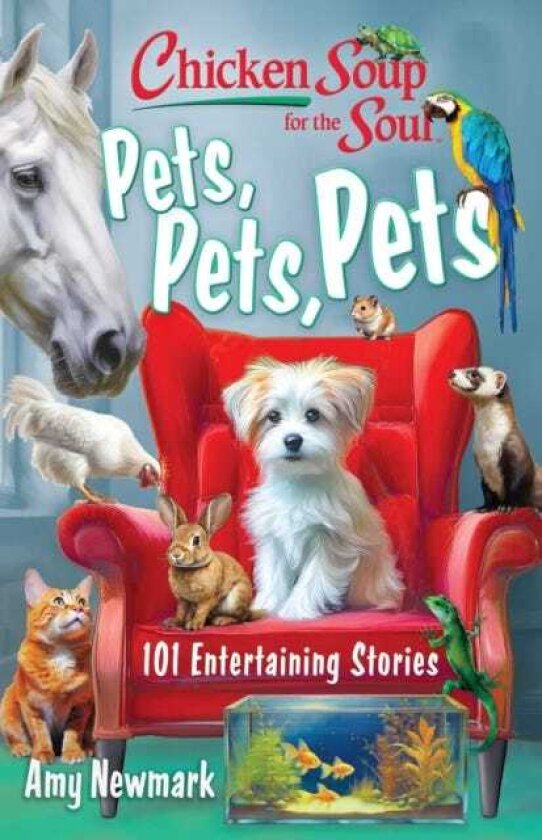Chicken Soup for the Soul: Pets, Pets, Pets 101 Entertaining Stories
