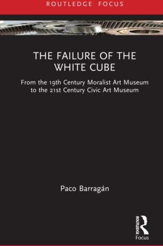 The Failure of the White Cube From the 19th Century Moralist Art Museum to the 21st Century Civic Art Museum