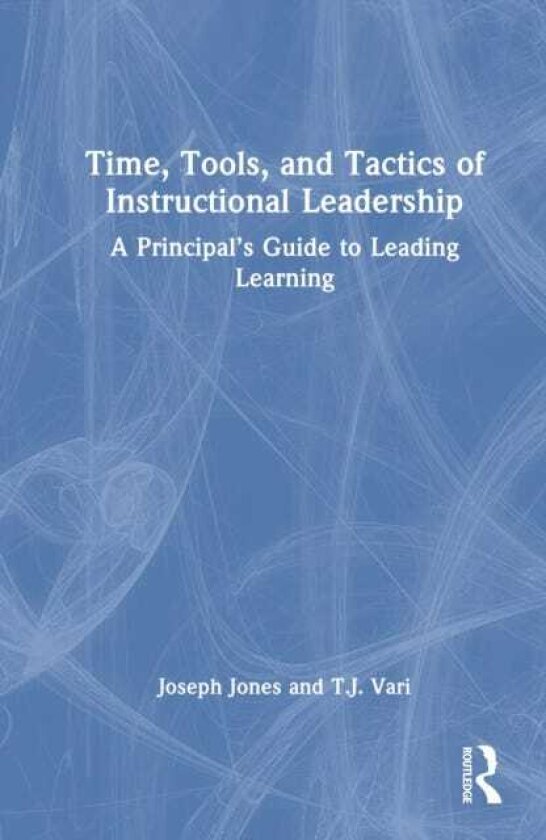 Time, Tools, and Tactics of Instructional Leadership A Principal’s Guide to Leading Learning