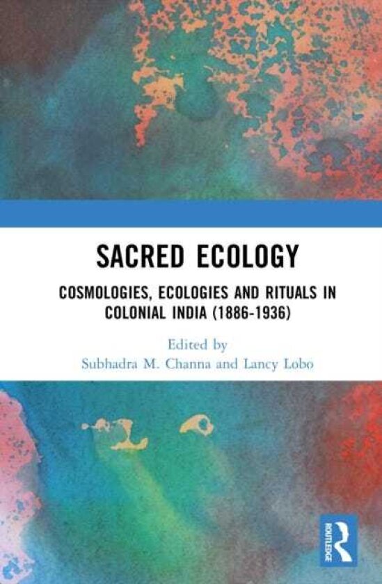 Sacred Ecology Cosmologies, Ecologies and Rituals in Colonial India (18861936)
