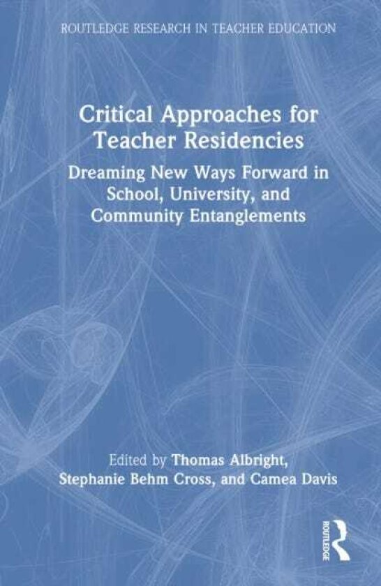 Critical Approaches for Teacher Residencies Dreaming New Ways Forward in School, University, and Community Entanglements